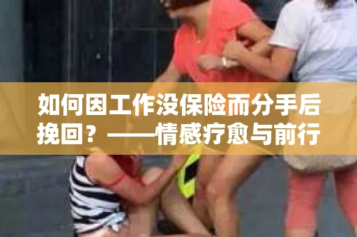 如何因工作没保险而分手后挽回？——情感疗愈与前行计划