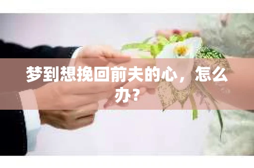 梦到想挽回前夫的心，怎么办？