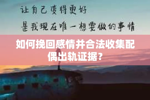 如何挽回感情并合法收集配偶出轨证据？