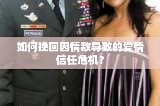 如何挽回因情敌导致的爱情信任危机？