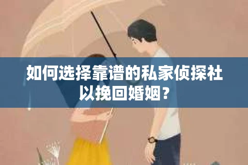 如何选择靠谱的私家侦探社以挽回婚姻？