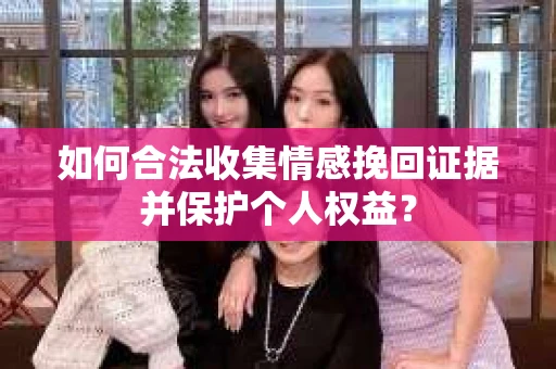如何合法收集情感挽回证据并保护个人权益？