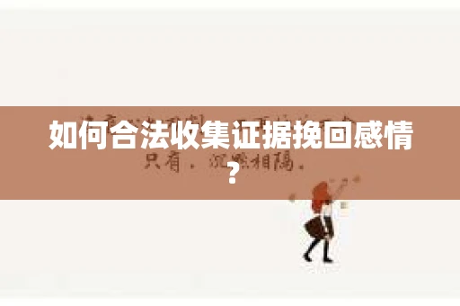 如何合法收集证据挽回感情？