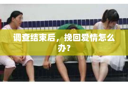 调查结束后，挽回爱情怎么办？