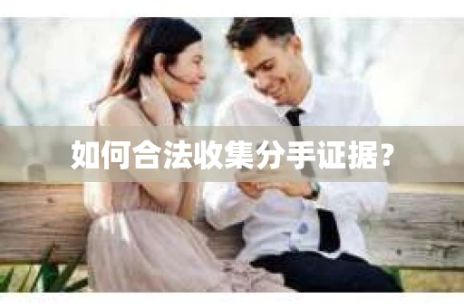 如何合法收集分手证据？