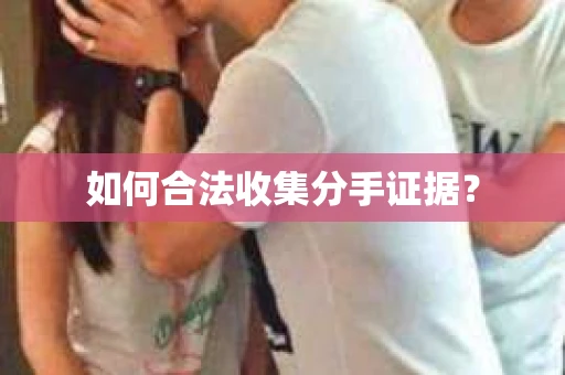 如何合法收集分手证据？