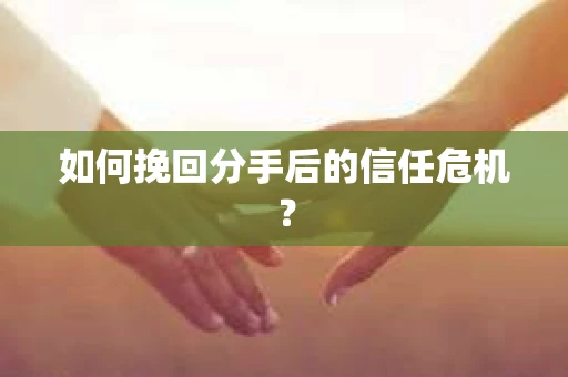 如何挽回分手后的信任危机？